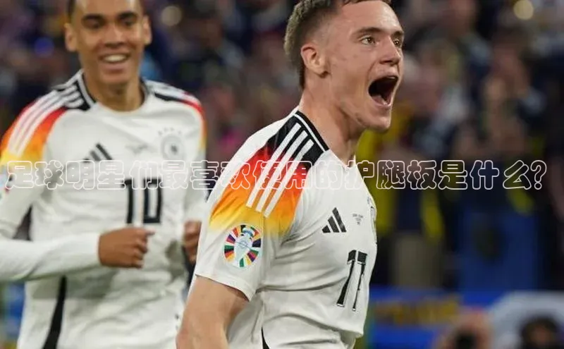 8868平台登录入口百度手机助手足球明星们最喜欢使用的护腿板是什么？