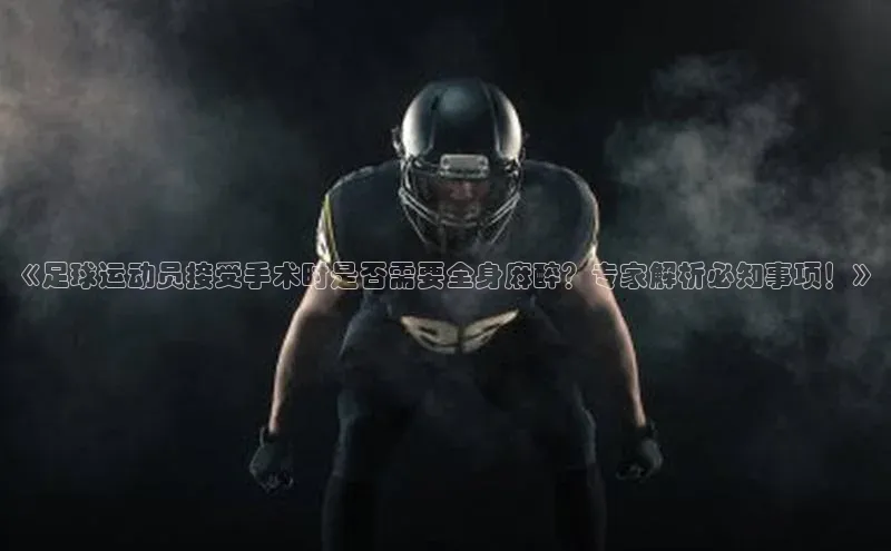 8868体育app下载安装最新版宇信科技《足球运动员接受手术时是否需要全身麻醉？专家解析必知事项！》