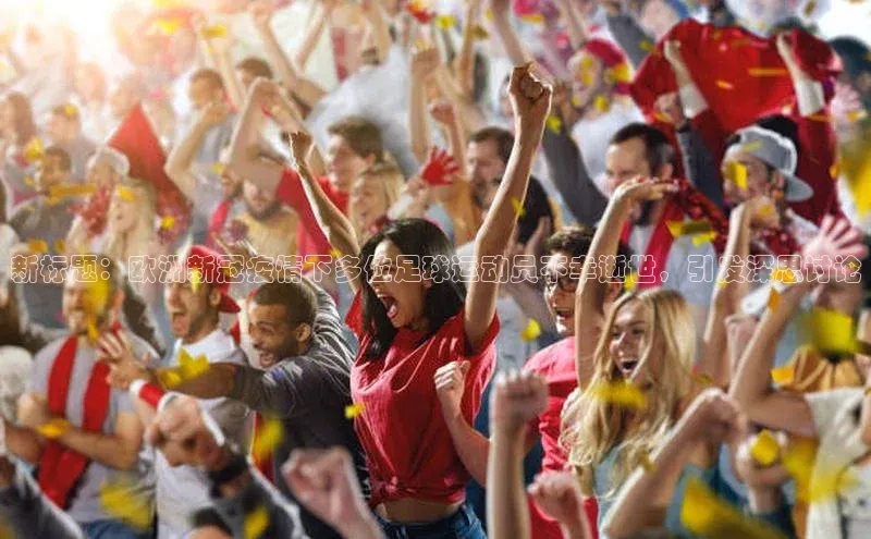 8868体育登录入口进入官网百度手机输入法新标题：欧洲新冠疫情下多位足球运动员不幸逝世，引发深思讨论