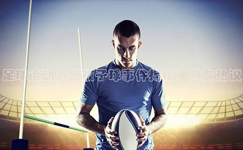 8868官方网站登录入口百度移动开放平台足球运动员抢孩子球事件揭秘：网友热议