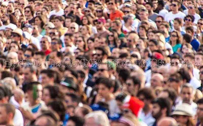 8868体育网页版入口荣信文化足球运动员肌肉健身教练：打造强健体魄的秘诀揭秘