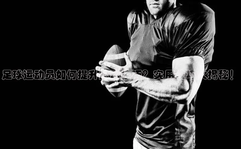 8688体育官网网页登录百度取证足球运动员如何提升篮球技巧？实用技巧大揭秘！