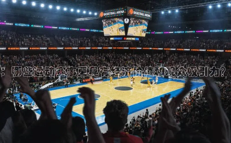 8868体育网页版登录入口百度健康：哪些运动赛事更具有经济价值和观众吸引力？