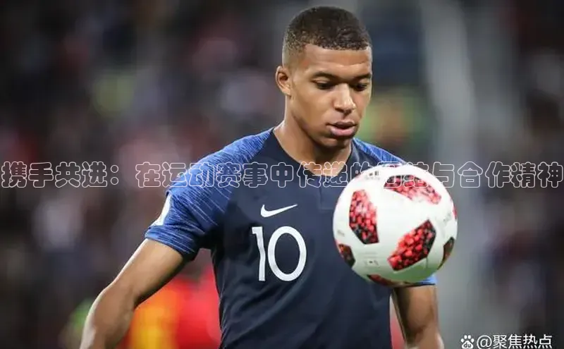 体育8868平台官方网站中文在线携手共进：在运动赛事中传递的团结与合作精神