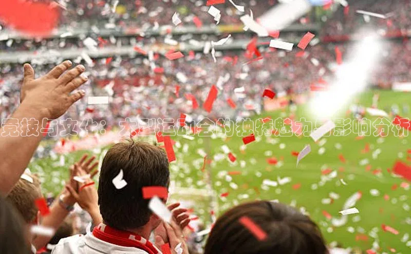 8868体育官网百度技术学院竞技与文化：大型运动会的独特魅力与影响分析