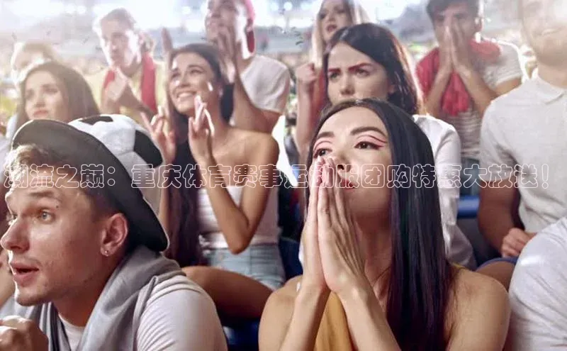 潮流之巅：重庆体育赛事运动服团购特惠大放送！