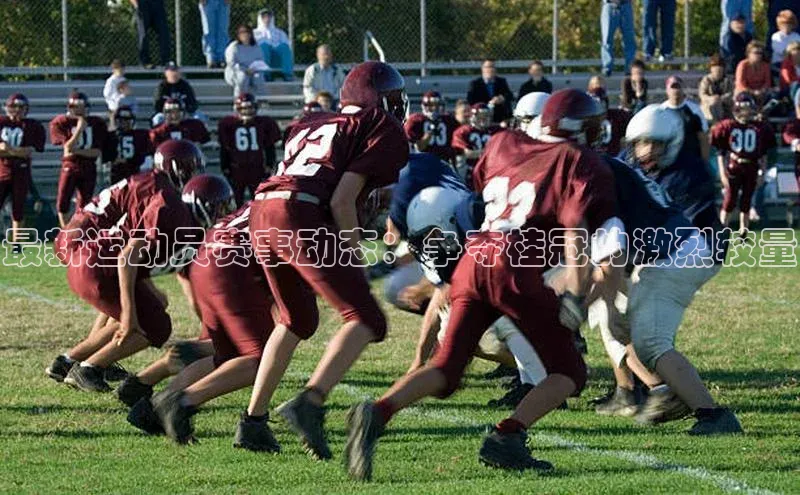 最新运动员赛事动态：争夺桂冠的激烈较量