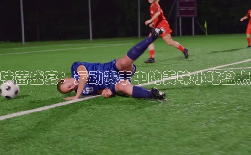 味蕾盛宴：运动赛事中的美味小吃盘点