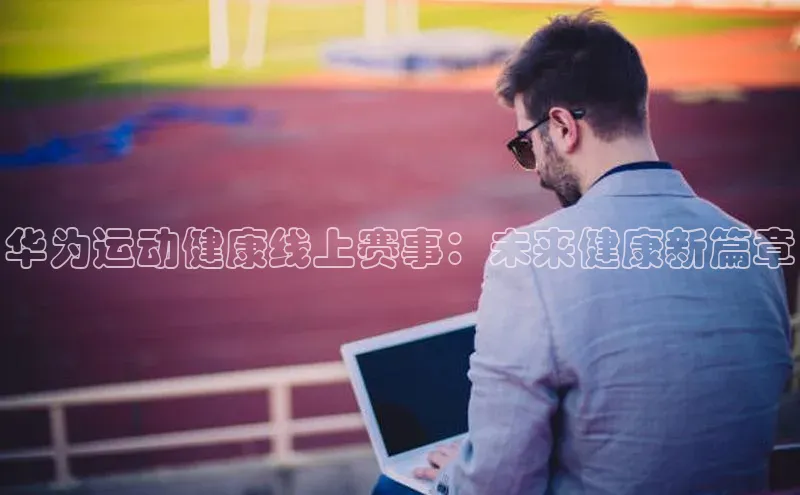 华为运动健康线上赛事：未来健康新篇章