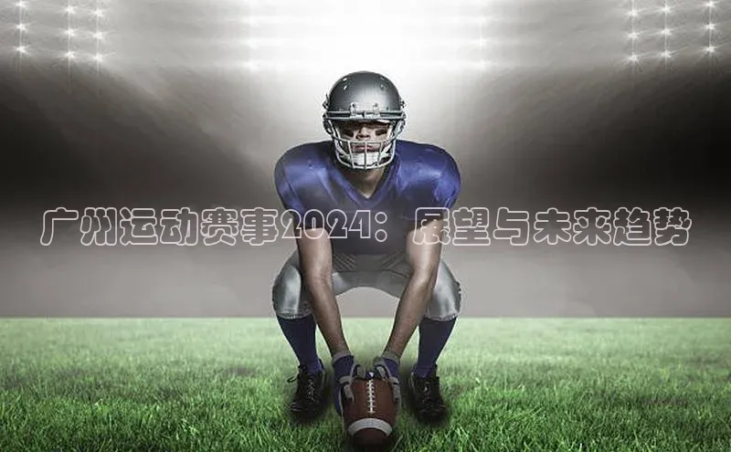广州运动赛事2024：展望与未来趋势