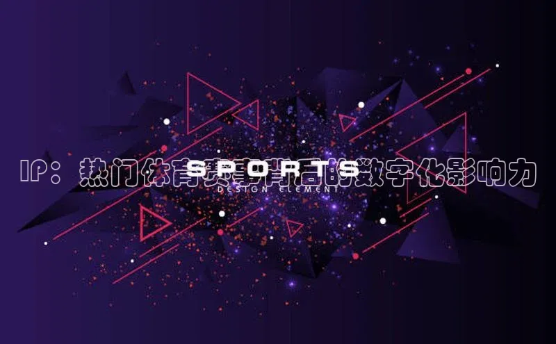 IP：热门体育赛事背后的数字化影响力