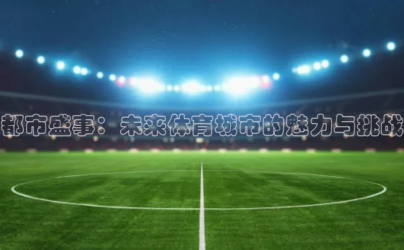 都市盛事：未来体育城市的魅力与挑战
