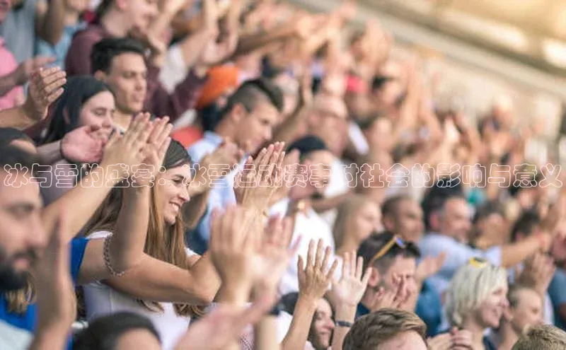 冰与雪的盛宴：冰雪运动赛事对社会的影响与意义