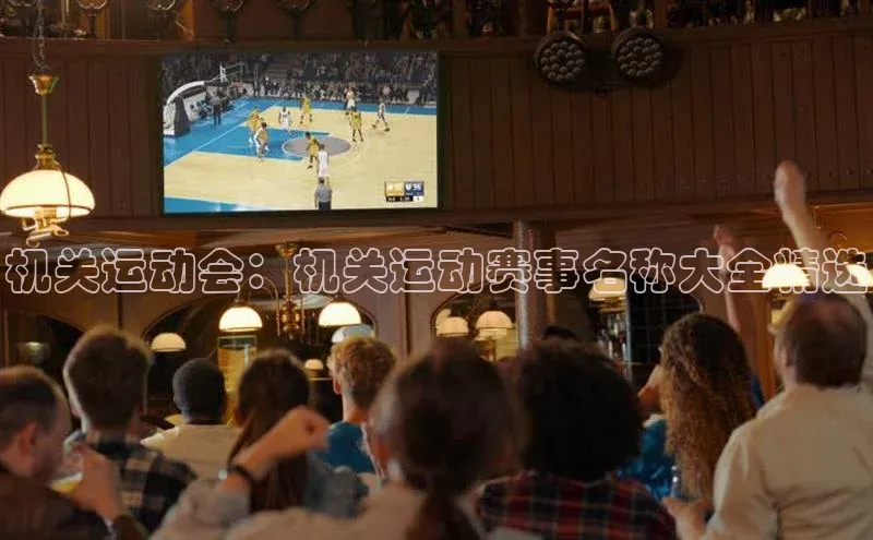 机关运动会：机关运动赛事名称大全精选