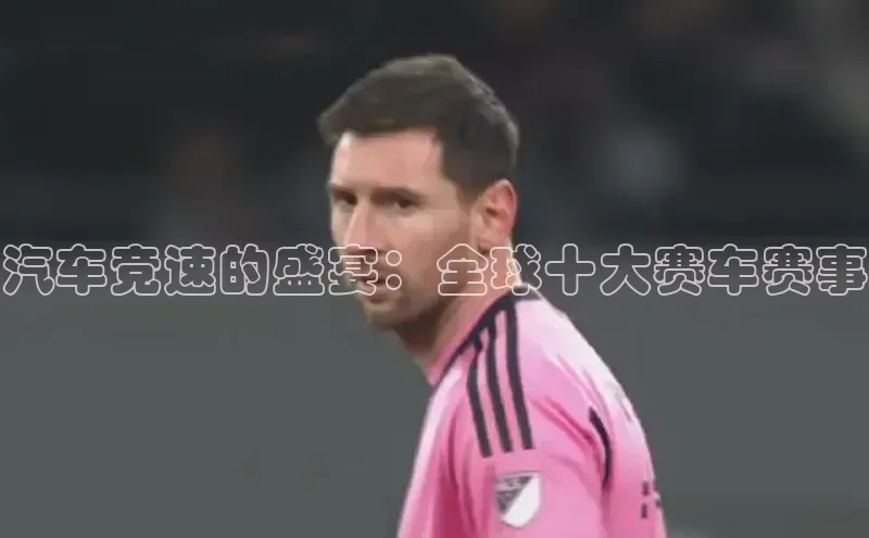 汽车竞速的盛宴：全球十大赛车赛事