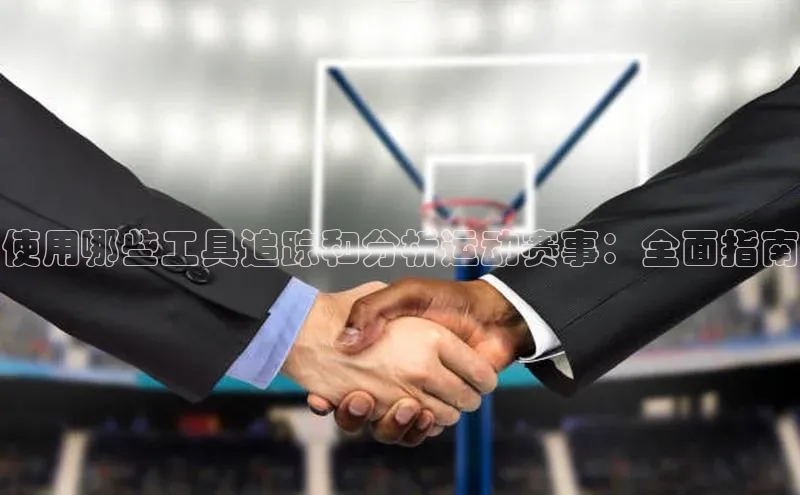 使用哪些工具追踪和分析运动赛事：全面指南