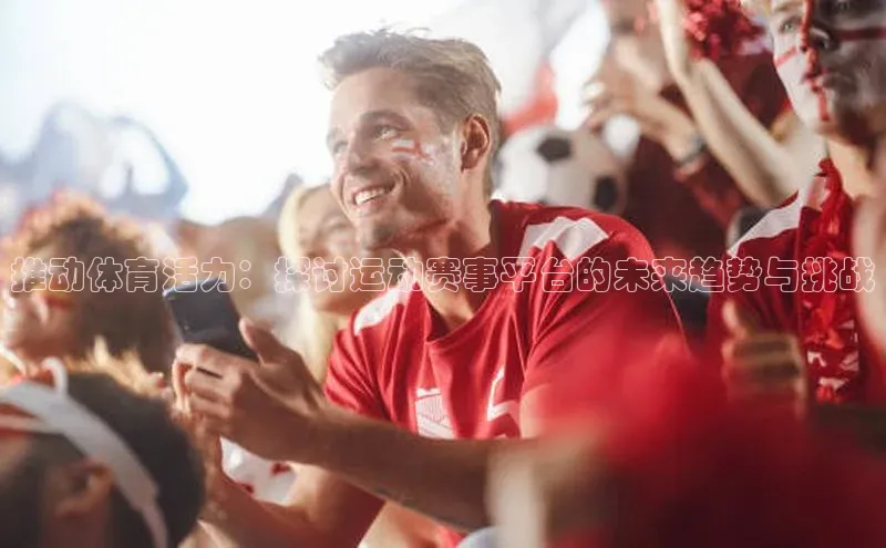推动体育活力：探讨运动赛事平台的未来趋势与挑战