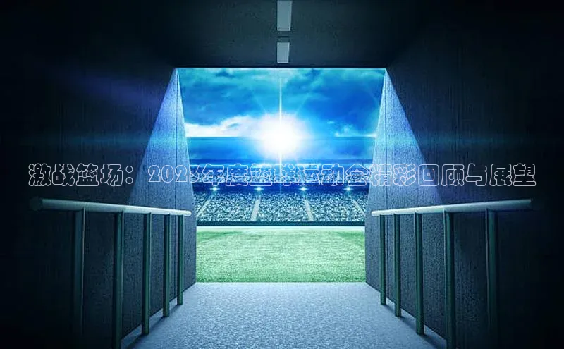 激战篮场：2023年度篮球运动会精彩回顾与展望