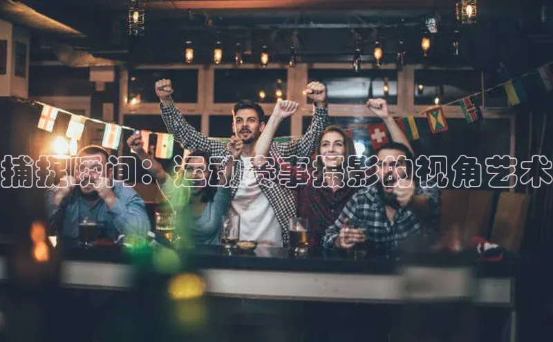 捕捉瞬间：运动赛事摄影的视角艺术