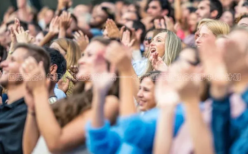 国际盛会：构建未来运动的桥梁——<中国国际运动会赛事中心>计划