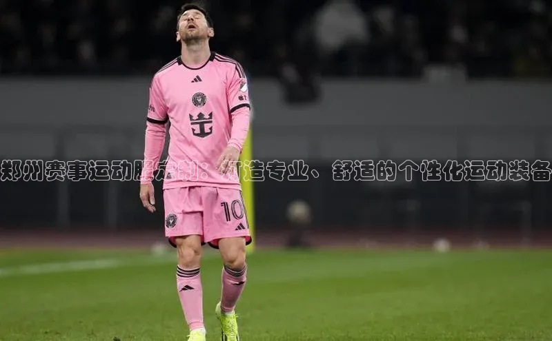 郑州赛事运动服定制：打造专业、舒适的个性化运动装备