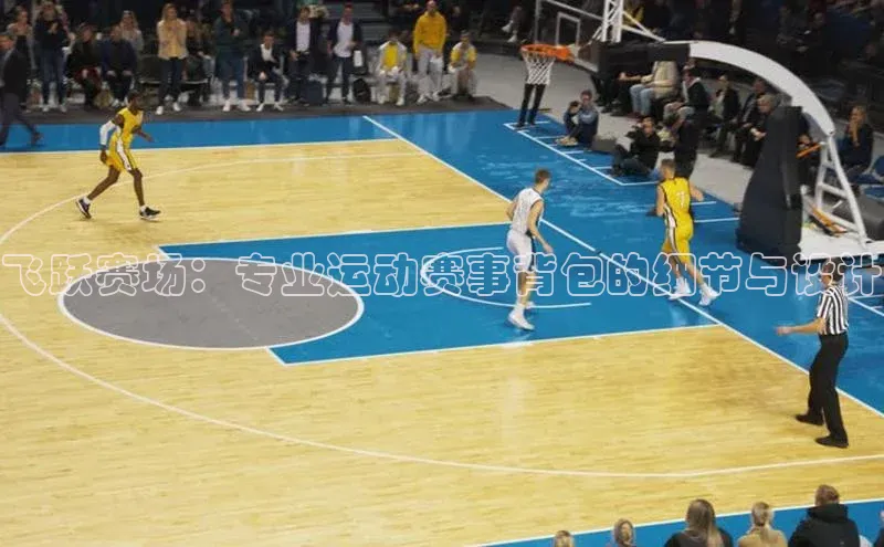 飞跃赛场：专业运动赛事背包的细节与设计