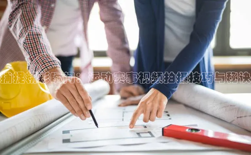 捕捉精彩瞬间：运动赛事视频拍摄技巧与秘诀