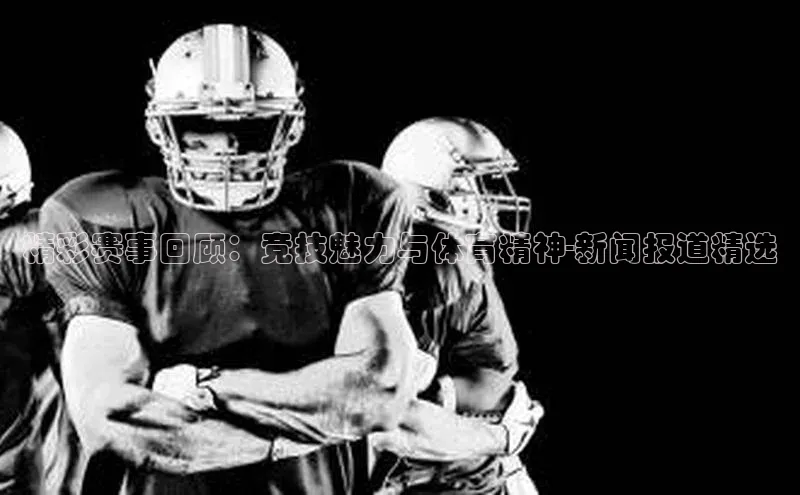 精彩赛事回顾：竞技魅力与体育精神-新闻报道精选