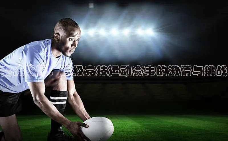 突破极限：顶级竞技运动赛事的激情与挑战