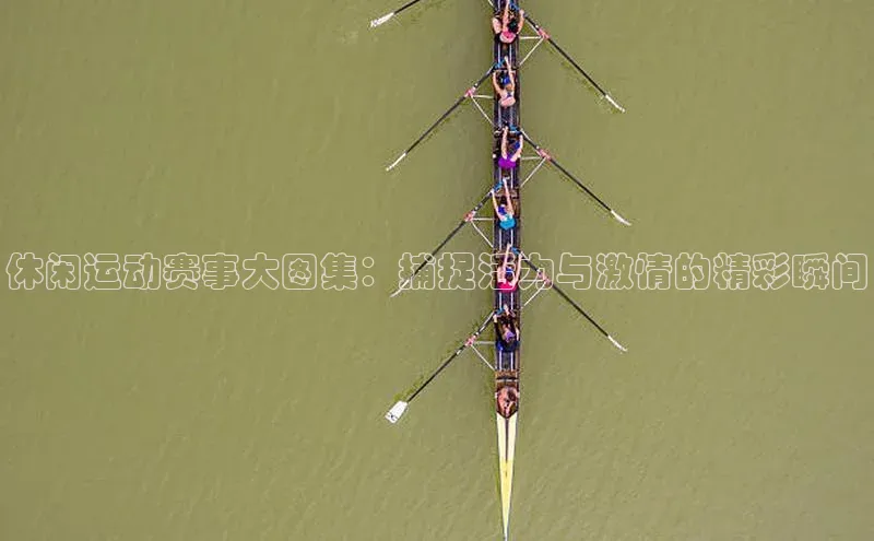 休闲运动赛事大图集：捕捉活力与激情的精彩瞬间