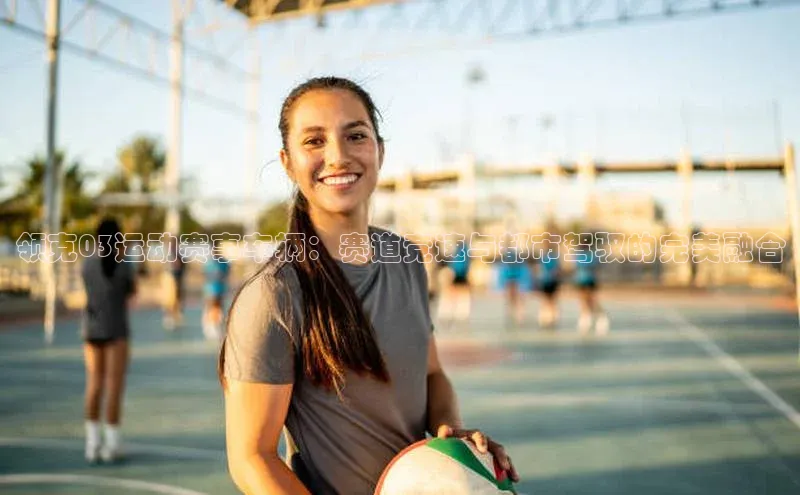 领克03运动赛事车辆：赛道竞速与都市驾驭的完美融合