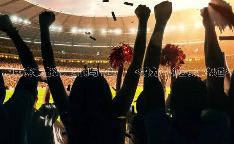 接力赛事盛况：回顾与展望——<接力运动会赛事报道>