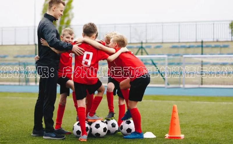 挑战极限：户外山地运动赛事的激情与挑战