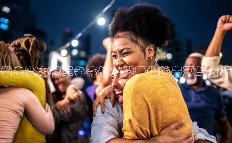 拳击赛事冠军争夺战：拳手们的表现与分析