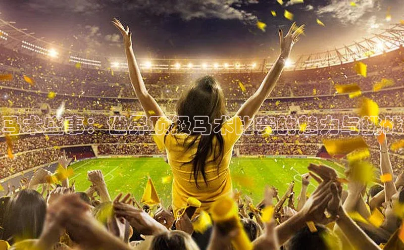 马术盛事：世界顶级马术比赛的魅力与挑战