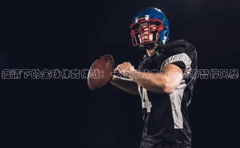 疫情下的全球体育休战：一场前所未有的赛事暂停风暴
