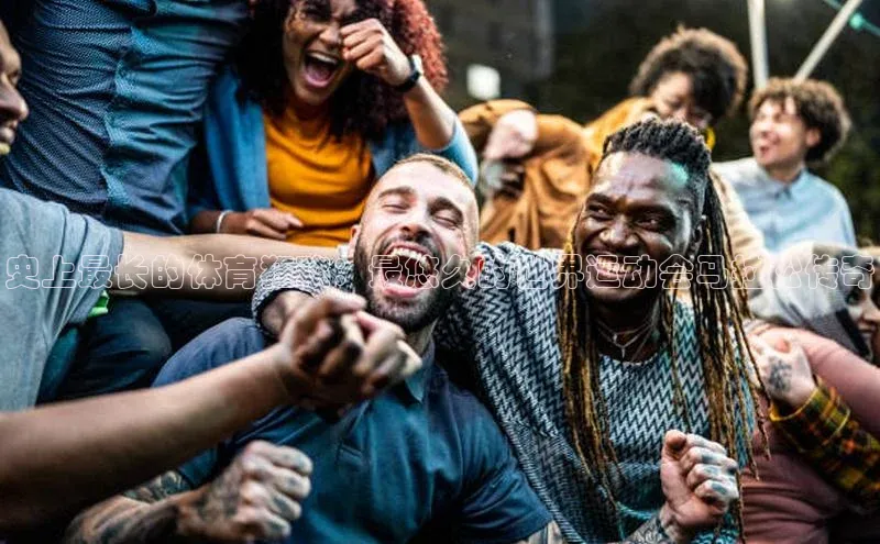 史上最长的体育狂欢：最悠久的世界运动会马拉松传奇