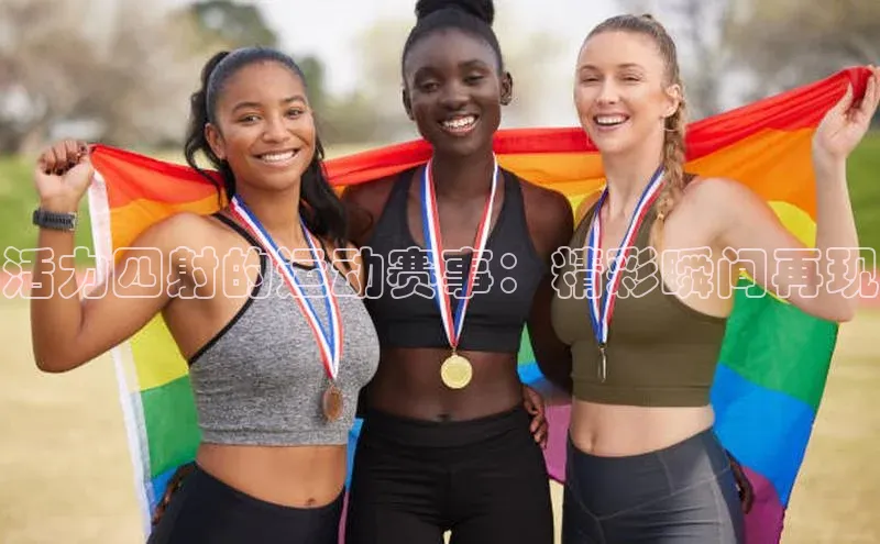 活力四射的运动赛事：精彩瞬间再现