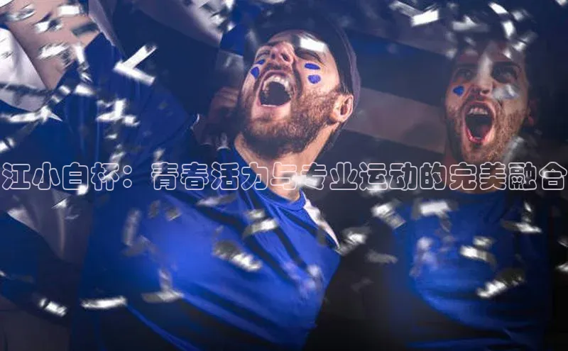 江小白杯：青春活力与专业运动的完美融合