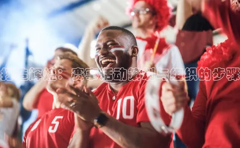 打造辉煌：赛事活动策划与组织的步骤