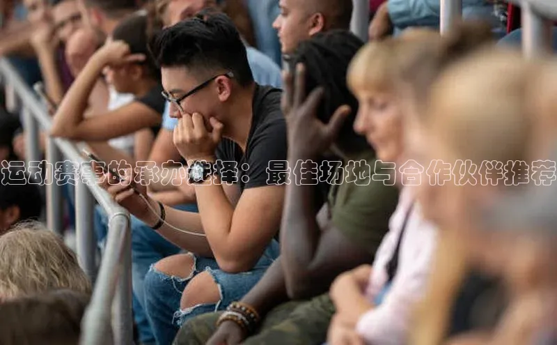 运动赛事的承办选择：最佳场地与合作伙伴推荐