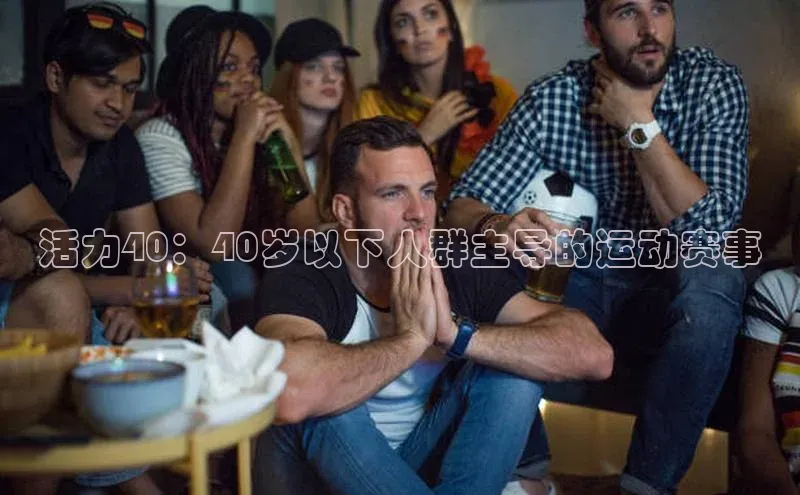 活力40：40岁以下人群主导的运动赛事