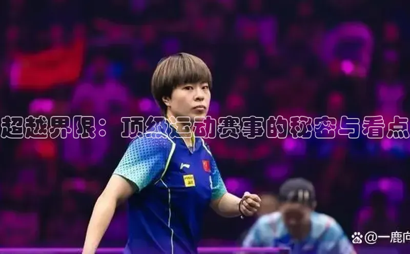超越界限：顶级运动赛事的秘密与看点