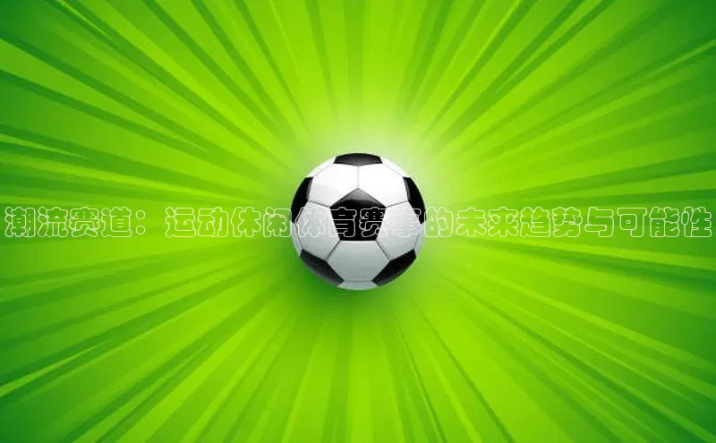 潮流赛道：运动休闲体育赛事的未来趋势与可能性