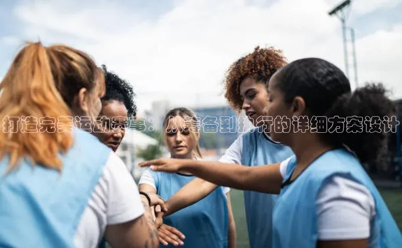 打造完美运动赛事：从筹备到执行的详细方案设计